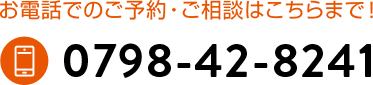 お電話でのご予約・ご相談はこちらまで！ 0798-42-8241